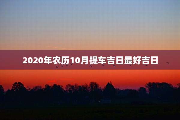 2020年农历10月提车吉日最好吉日