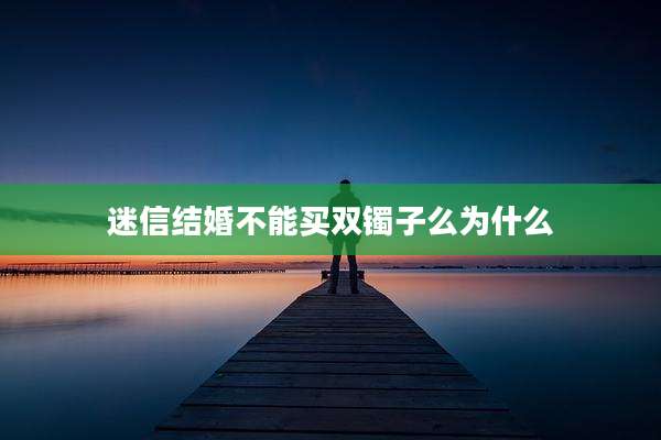 迷信结婚不能买双镯子么为什么
