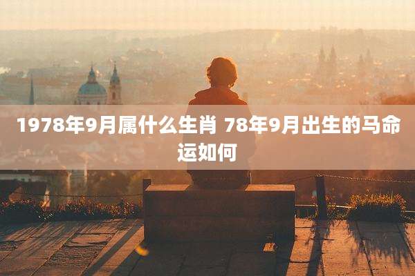 1978年9月属什么生肖 78年9月出生的马命运如何