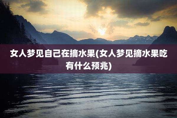 女人梦见自己在摘水果(女人梦见摘水果吃有什么预兆)