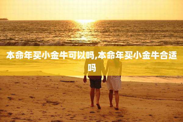 本命年买小金牛可以吗,本命年买小金牛合适吗