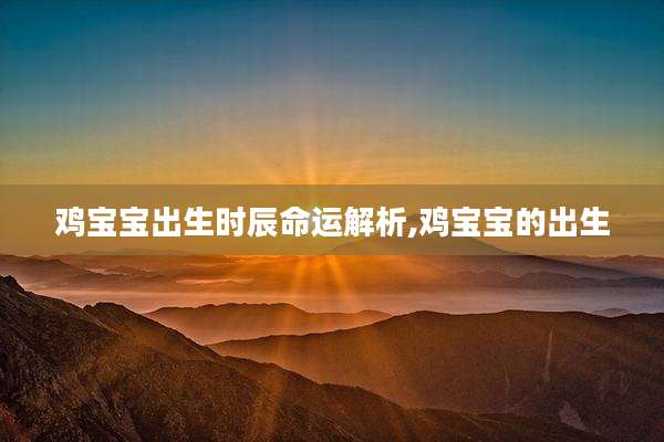 鸡宝宝出生时辰命运解析,鸡宝宝的出生