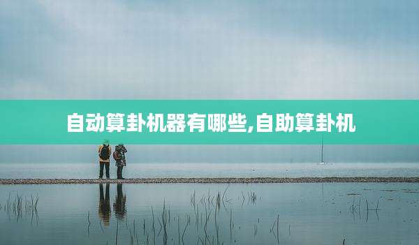自动算卦机器有哪些,自助算卦机