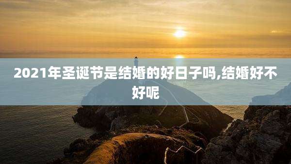 2021年圣诞节是结婚的好日子吗,结婚好不好呢