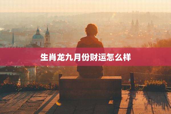 生肖龙九月份财运怎么样