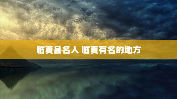 临夏县名人 临夏有名的地方