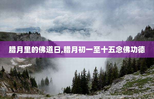 腊月里的佛道日,腊月初一至十五念佛功德