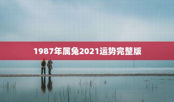 1987年属兔2021运势完整版