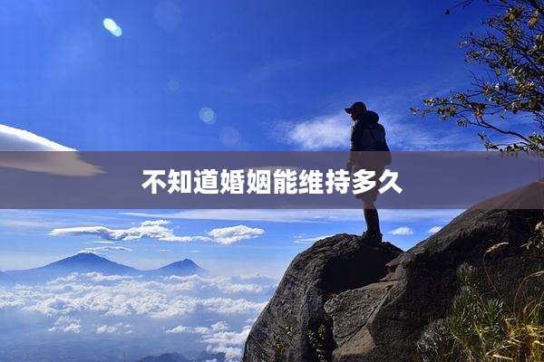 不知道婚姻能维持多久