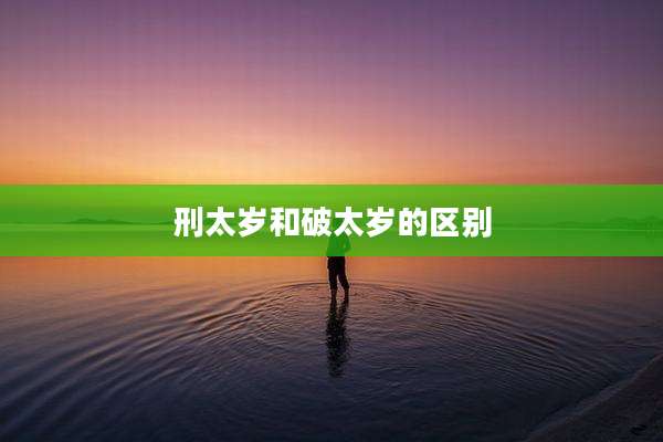 刑太岁和破太岁的区别