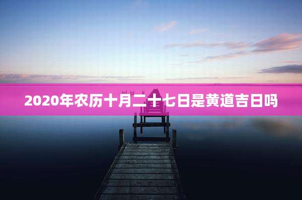 2020年农历十月二十七日是黄道吉日吗