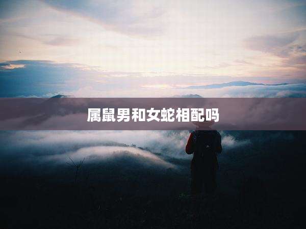 属鼠男和女蛇相配吗