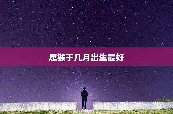 属猴于几月出生最好