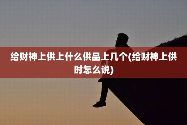 给财神上供上什么供品上几个(给财神上供时怎么说)