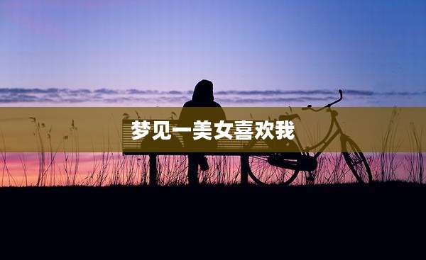 梦见一美女喜欢我