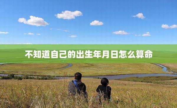 不知道自己的出生年月日怎么算命