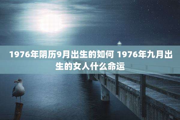 1976年阴历9月出生的如何 1976年九月出生的女人什么命运