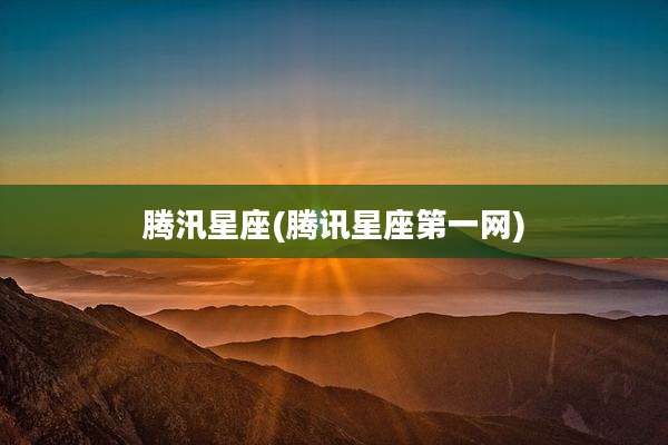 腾汛星座(腾讯星座第一网)