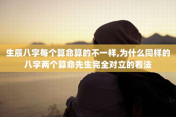 生辰八字每个算命算的不一样,为什么同样的八字两个算命先生完全对立的看法