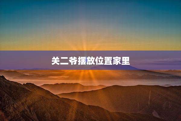 关二爷摆放位置家里