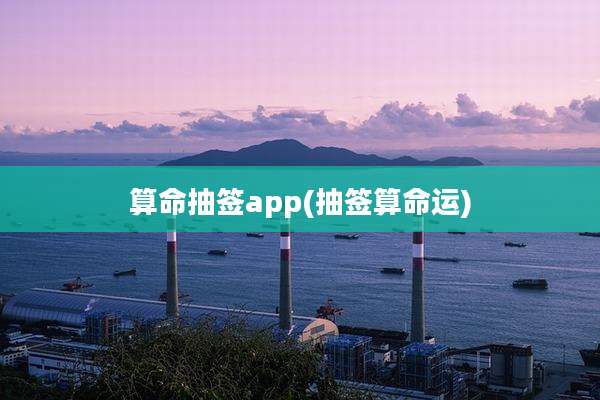算命抽签app(抽签算命运)