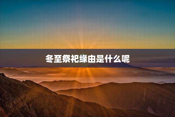 冬至祭祀缘由是什么呢
