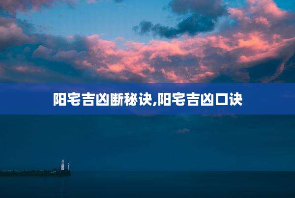 阳宅吉凶断秘诀,阳宅吉凶口诀