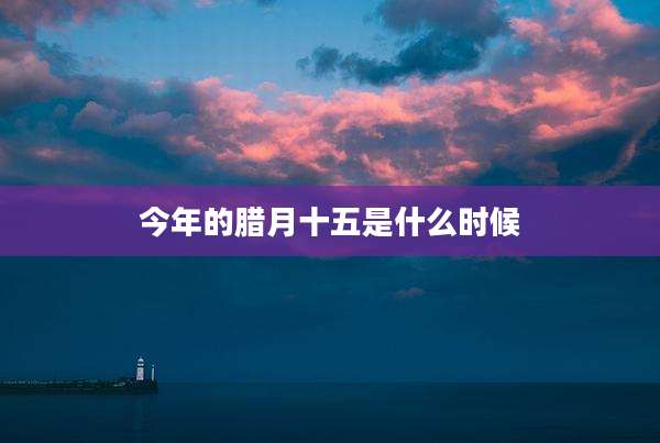今年的腊月十五是什么时候