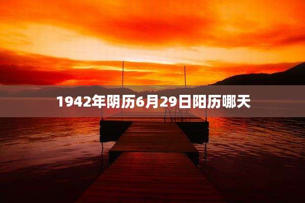 1942年阴历6月29日阳历哪天