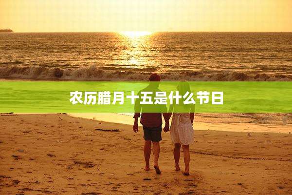 农历腊月十五是什么节日