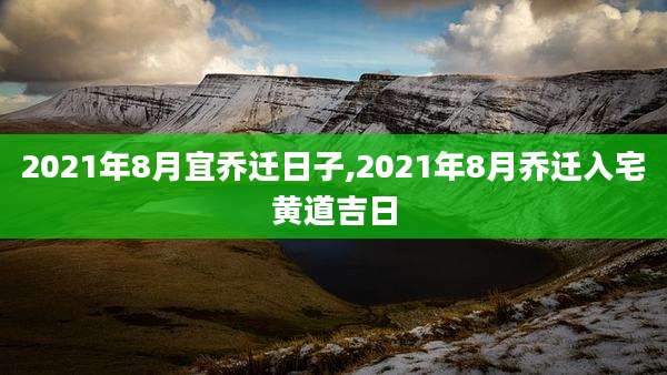 2021年8月宜乔迁日子,2021年8月乔迁入宅黄道吉日
