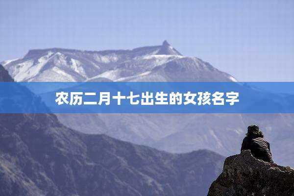 农历二月十七出生的女孩名字