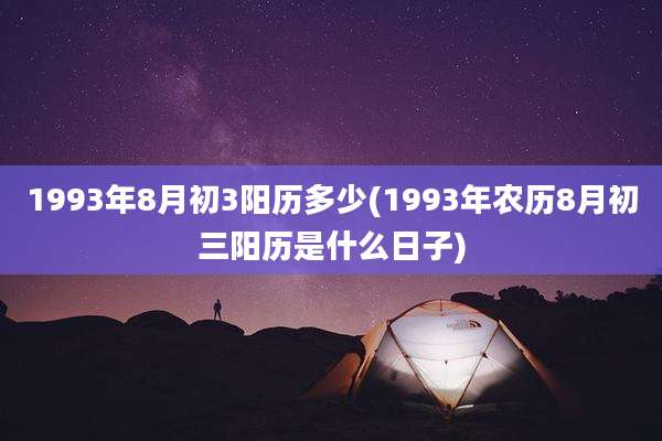 1993年8月初3阳历多少(1993年农历8月初三阳历是什么日子)