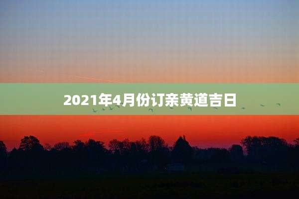 2021年4月份订亲黄道吉日