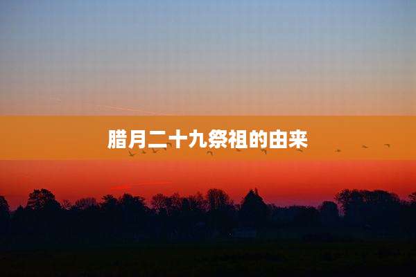 腊月二十九祭祖的由来