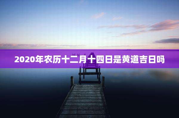2020年农历十二月十四日是黄道吉日吗