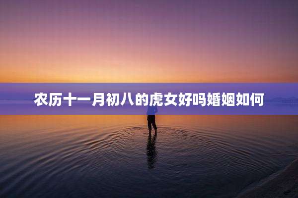 农历十一月初八的虎女好吗婚姻如何