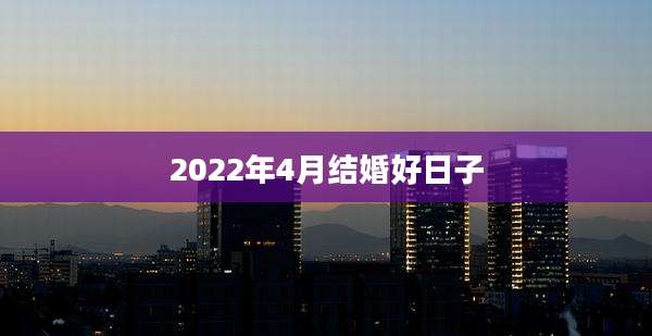2022年4月结婚好日子