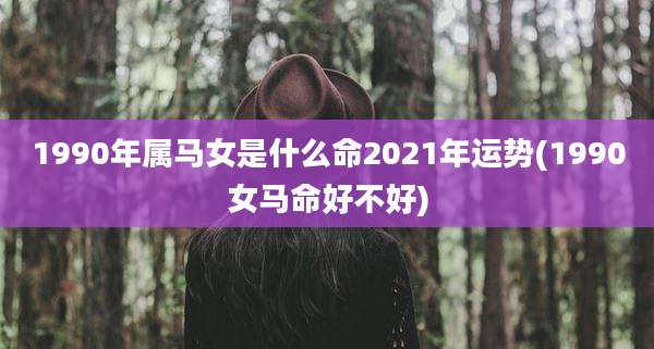 1990年属马女是什么命2021年运势(1990女马命好不好)