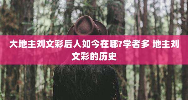 大地主刘文彩后人如今在哪?学者多 地主刘文彩的历史