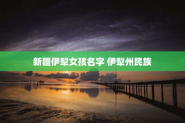 新疆伊犁女孩名字 伊犁州民族
