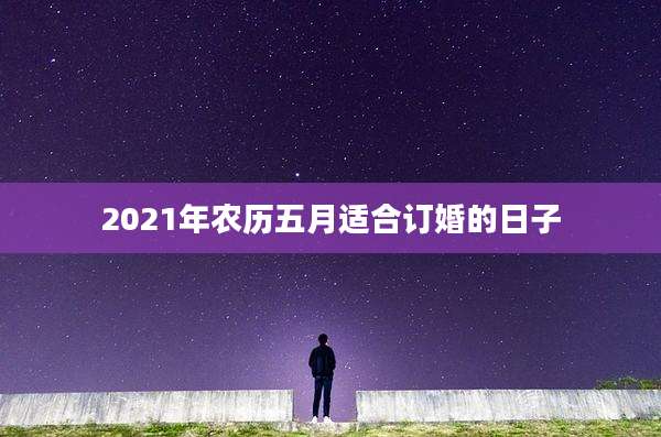 2021年农历五月适合订婚的日子