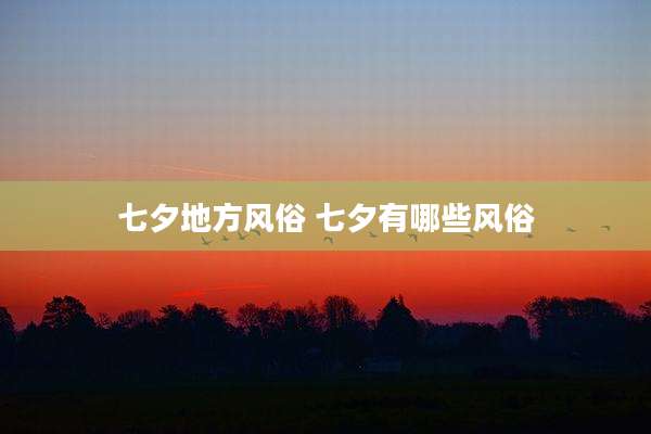 七夕地方风俗 七夕有哪些风俗