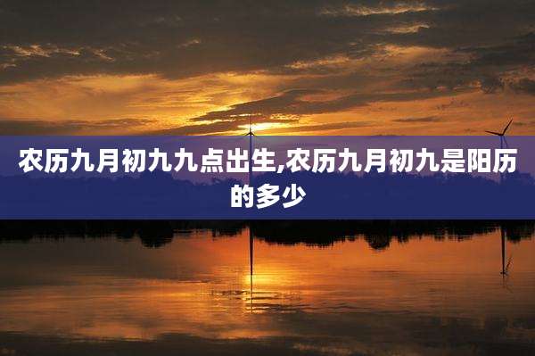 农历九月初九九点出生,农历九月初九是阳历的多少