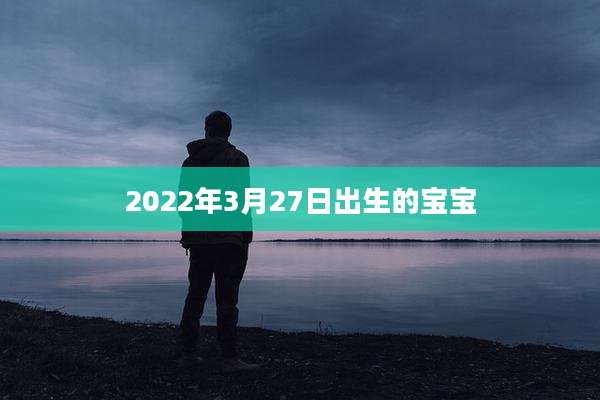 2022年3月27日出生的宝宝
