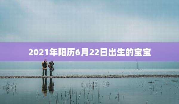 2021年阳历6月22日出生的宝宝
