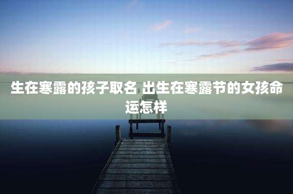 生在寒露的孩子取名 出生在寒露节的女孩命运怎样