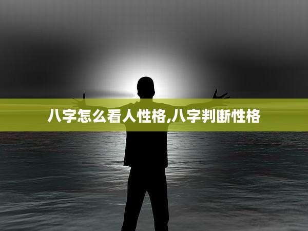 八字怎么看人性格,八字判断性格