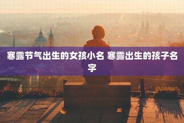 寒露节气出生的女孩小名 寒露出生的孩子名字