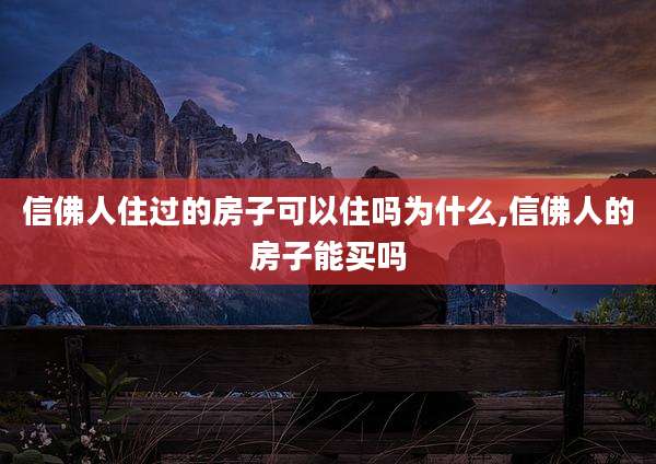信佛人住过的房子可以住吗为什么,信佛人的房子能买吗